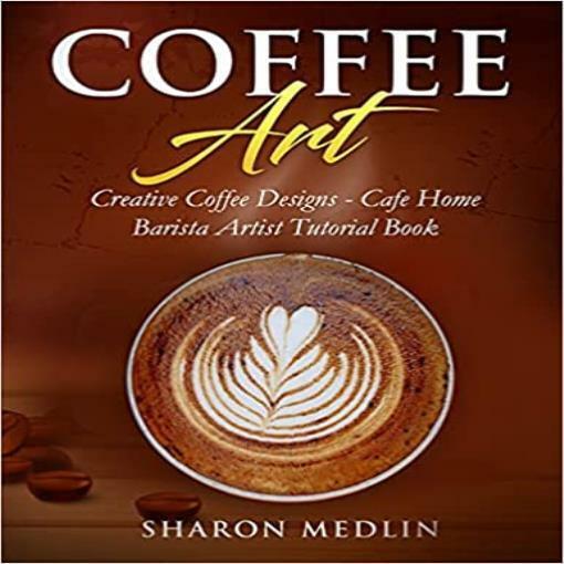 NEW Coffee Art: Creative Coffee Designs - Cafe Home Barista Artist Tutorial Book
